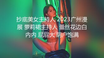 抄底美女主持人 2023广州漫展 萝莉裙主持人 蕾丝花边白内内 屁屁大 阴户饱满