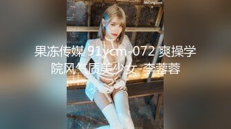 果冻传媒 91ycm-072 爽操学院风气质美少女-李蓉蓉