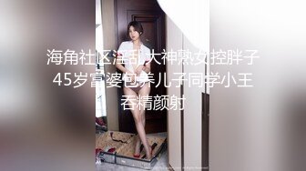 海角社区淫乱大神熟女控胖子45岁富婆包养儿子同学小王吞精颜射