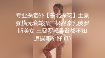 专业操老外【东北探花】土豪强横无套轮操三极品豪乳俄罗斯美女 三叠罗翘美臀都不知道操哪个好 (1)