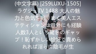 (中文字幕) [259LUXU-1505] ラグジュTV 1488 大人の魅力と色気を振りまく美人エステティシャンは意外にも経験人数3人という驚きのギャップ！恥ずかしい恰好で責められれば淫らに陰毛が生