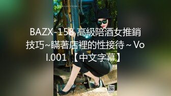 BAZX-158 高級陪酒女推銷技巧~瞞著店裡的性接待～Vol.001 【中文字幕】