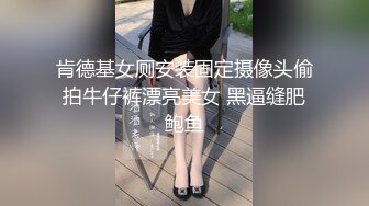 肯德基女厕安装固定摄像头偷拍牛仔裤漂亮美女 黑逼缝肥鲍鱼