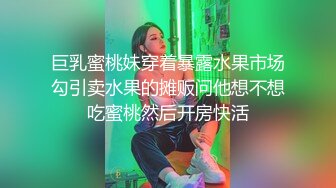 巨乳蜜桃妹穿着暴露水果市场勾引卖水果的摊贩问他想不想吃蜜桃然后开房快活