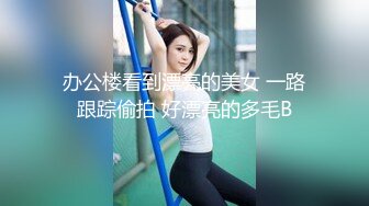 办公楼看到漂亮的美女 一路跟踪偷拍 好漂亮的多毛B