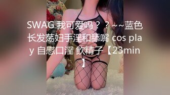 SWAG 我可爱吗？？~~蓝色长发荡妇手淫和舔嘴 cos play 自慰口淫 飲精子【23min】