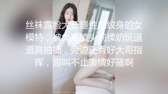 丝袜露脸大长腿性感纹身的女模特，被大哥镜头前揉奶玩逼道具抽插，旁边还有好大哥指挥，浪叫不止表情好骚啊