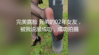 完美露脸 兄弟的02年女友，被我说服成功，成功拍摄