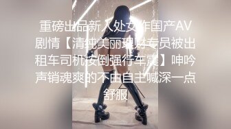 重磅出品新人处女作国产AV剧情【清纯美丽理财专员被出租车司机按倒强行车震】呻吟声销魂爽的不由自主喊深一点舒服