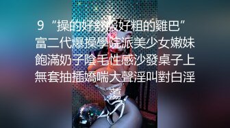 9“操的好舒服好粗的雞巴”富二代爆操學院派美少女嫩妹飽滿奶子陰毛性感沙發桌子上無套抽插嬌喘大聲淫叫對白淫蕩