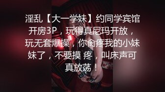 淫乱【大一学妹】约同学宾馆开房3P，玩得真尼玛开放，玩无套爆操，你肏疼我的小妹妹了，不要摸 疼，叫床声可真放荡！