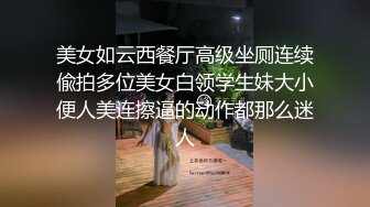 美女如云西餐厅高级坐厕连续偸拍多位美女白领学生妹大小便人美连擦逼的动作都那么迷人