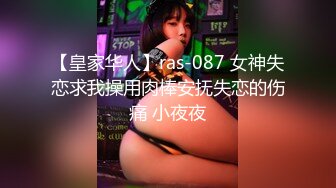 【皇家华人】ras-087 女神失恋求我操用肉棒安抚失恋的伤痛 小夜夜