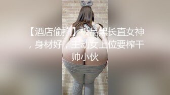 【酒店偷拍】极品黑长直女神，身材好，主动女上位要榨干帅小伙