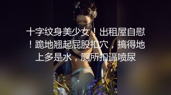 十字纹身美少女！出租屋自慰！跪地翘起屁股扣穴，搞得地上多是水，厕所扣逼喷尿