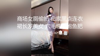 商场女厕偷拍 白底黑点连衣裙长发美女 穴毛性感鲍鱼肥美