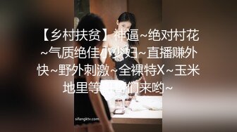 【乡村扶贫】神逼~绝对村花~气质绝佳小少妇~直播赚外快~野外刺激~全裸特X~玉米地里等哥哥们来哟~