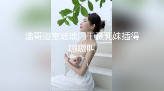 浩哥浴室玻璃门干豪乳妹插得嗷嗷叫