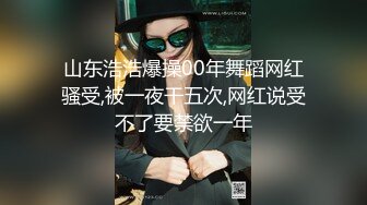 山东浩浩爆操00年舞蹈网红骚受,被一夜干五次,网红说受不了要禁欲一年