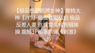 【极品性爱超颜女神】推特大神『JYS』最强性爱私拍 极品反差人妻 丝袜套头栓狗链挨操 震撼3P前裹后操《刺激》 (3)