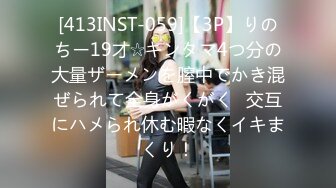 [413INST-059]【3P】りのちー19才☆キンタマ4つ分の大量ザーメンを膣中でかき混ぜられて全身がくがく♪交互にハメられ休む暇なくイキまくり！