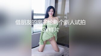 借朋友的房子给两个新人试拍GV样片