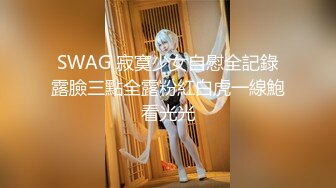 SWAG 寂寞少女自慰全記錄露臉三點全露粉紅白虎一線鮑看光光