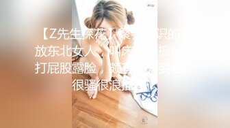 【Z先生探花】聚会认识的豪放东北女人，叫床都很搞笑，打屁股露脸，颇有几分姿色，很骚很浪推荐！