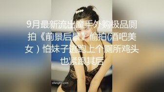 9月最新流出魔手外购极品厕拍《前景后景》偷拍(酒吧美女）怕妹子逃跑上个厕所鸡头也紧跟其后