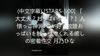 (中文字幕) [STARS-500] 「大丈夫？おっぱい揉む？」人懐っこ神乳J〇が好き放題おっぱいを触らせてくれる癒しの密着性交 月乃ひな