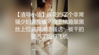 【渣导小徒】探花约了个非常骚少妇完整版，换上情趣装黑丝上位骑乘淫语骚话，被干的受不了给打飞机