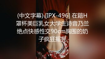 (中文字幕) [IPX-496] 在籍H罩杯美巨乳女大学生诗音乃兰绝点快感性交90cm胸围的奶子疯狂摇晃