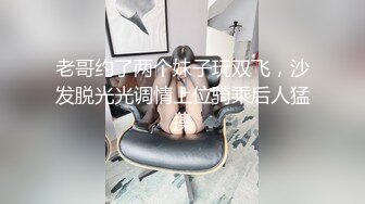 老哥约了两个妹子玩双飞，沙发脱光光调情上位骑乘后人猛操