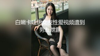 白嫩卡哇伊女友性爱视频遭到男友泄露