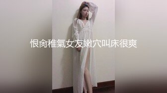 恨肏稚氣女友嫩穴叫床很爽