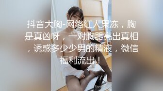 抖音大胸-网络红人果冻，胸是真凶呀，一对胸器亮出真相，诱惑多少少男的精液，微信福利流出！