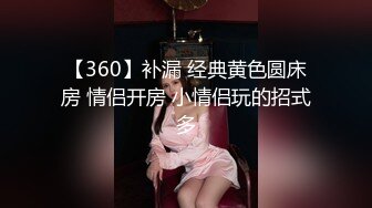 【360】补漏 经典黄色圆床房 情侣开房 小情侣玩的招式多