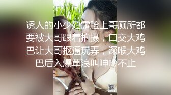 诱人的小少妇露脸上哥厕所都要被大哥跟着拍摄，口交大鸡巴让大哥抠逼玩弄，深喉大鸡巴后入爆草浪叫呻吟不止