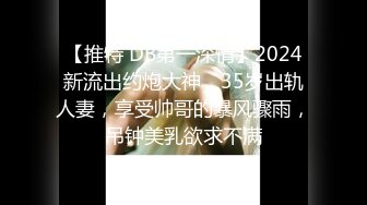 【推特 DB第一深情】2024新流出约炮大神，35岁出轨人妻，享受帅哥的暴风骤雨，吊钟美乳欲求不满