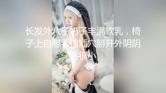 长发外八子奶子丰满软乳，椅子上自慰手指插穴掰开外阴阴唇很小