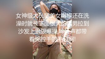 女神级大长腿美女嫩模还在洗澡时就被下面很大的猛男拉到沙发上狠狠爆操,呻吟声都带着哭腔干的不轻啊!