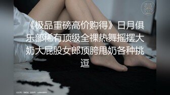 《极品重磅高价购得》日月俱乐部稀有顶级全祼热舞摇摆大奶大屁股女郎顶胯甩奶各种挑逗