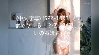 (中文字幕) [SPZ-1093] どこまでヤレる！？個室制服リフレのお嬢さん