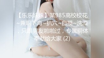 【乐乐妹妹】某985高校校花~兼职下海~扒穴~自摸~洗澡，只跟男友啪啪过，专属胴体奉献给大家 (2)