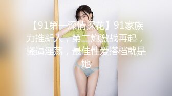 【91第一深情探花】91家族力推新人，第二炮激战再起，骚逼淫荡，最佳性爱搭档就是她