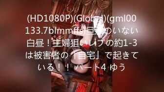 (HD1080P)(Global)(gml00133.7blmmffs)旦那のいない白昼！主婦狙いレプの約1-3は被害者の「自宅」で起きている！！ パート4 ゆう