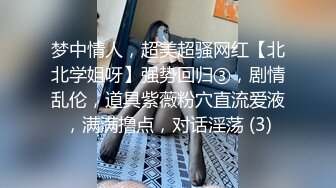 梦中情人，超美超骚网红【北北学姐呀】强势回归③，剧情乱伦，道具紫薇粉穴直流爱液，满满撸点，对话淫荡 (3)