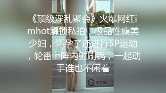 《顶级淫乱聚会》火爆网红imhot解锁私拍，极品性瘾美少妇，怀孕了还进行5P运动，轮番上阵内射刷锅，一起动手谁也不闲着