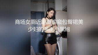 商场女厕近距离偷窥包臀裙美少妇的多毛小黑鲍