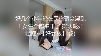 好几个小年轻在民宿聚众淫乱！女生全都被干了 排队轮奸壮观~【好女孩】 (2)